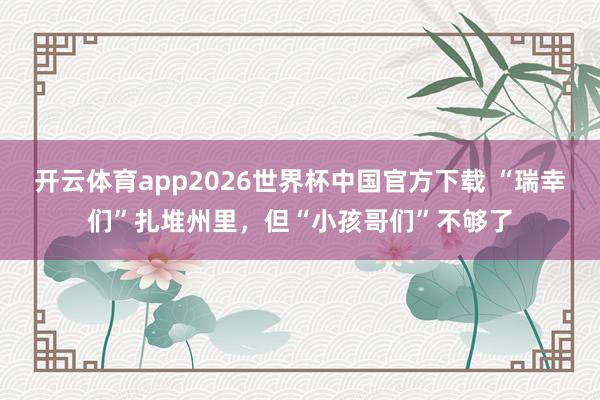 开云体育app2026世界杯中国官方下载 “瑞幸们”扎堆州里，但“小孩哥们”不够了