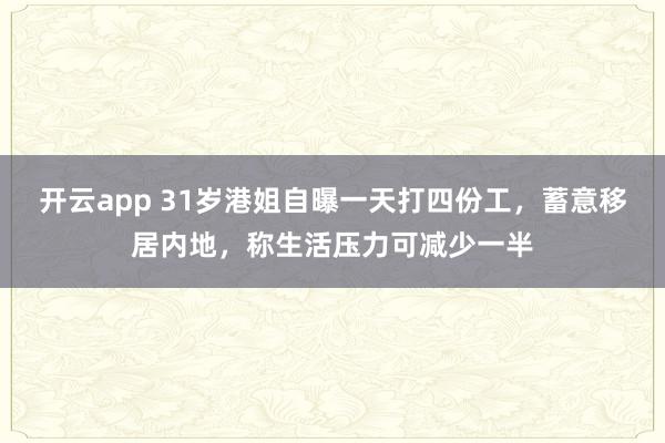 开云app 31岁港姐自曝一天打四份工，蓄意移居内地，称生活压力可减少一半