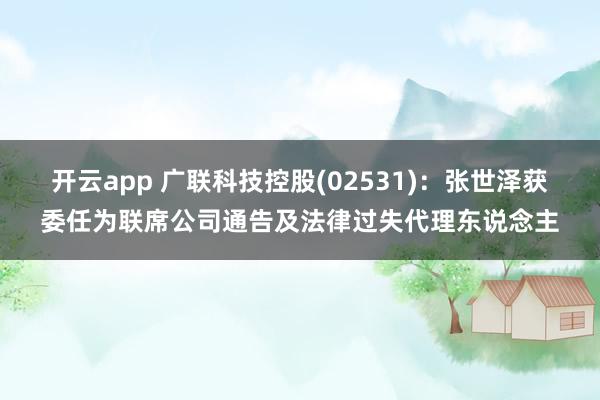 开云app 广联科技控股(02531)：张世泽获委任为联席公司通告及法律过失代理东说念主