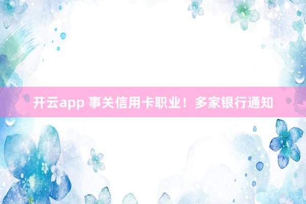 开云app 事关信用卡职业！多家银行通知