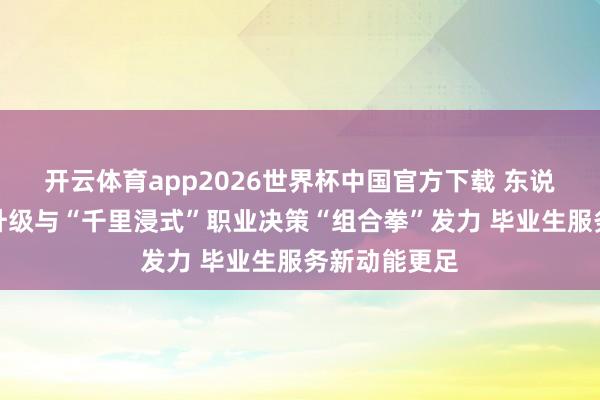 开云体育app2026世界杯中国官方下载 东说念主才战术升级与“千里浸式”职业决策“组合拳”发力 毕业生服务新动能更足