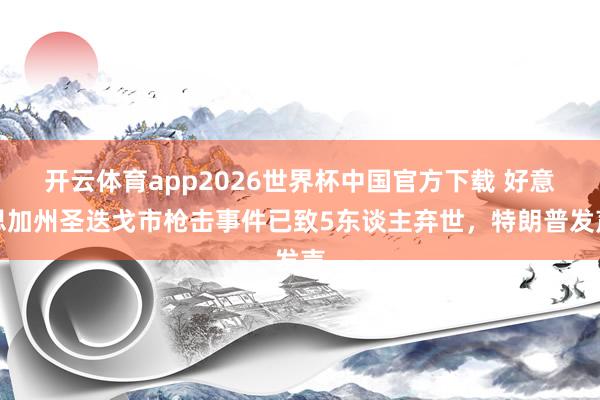 开云体育app2026世界杯中国官方下载 好意思加州圣迭戈市枪击事件已致5东谈主弃世，特朗普发声