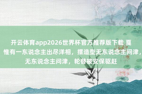 开云体育app2026世界杯官方推荐版下载 戛纳红毯众星云集，惟有一东说念主出尽洋相，摆造型无东说念主问津，轮替被安保驱赶