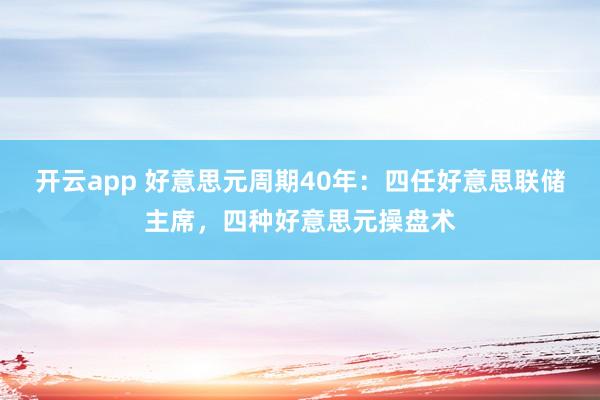 开云app 好意思元周期40年：四任好意思联储主席，四种好意思元操盘术