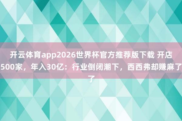 开云体育app2026世界杯官方推荐版下载 开店500家，年入30亿：行业倒闭潮下，西西弗却赚麻了