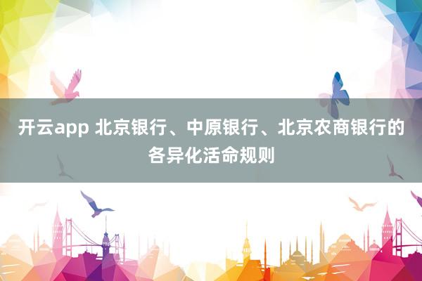开云app 北京银行、中原银行、北京农商银行的各异化活命规则