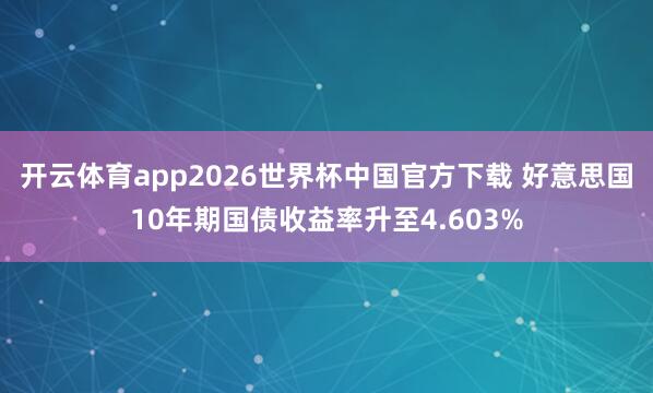 开云体育app2026世界杯中国官方下载 好意思国10年期国债收益率升至4.603%