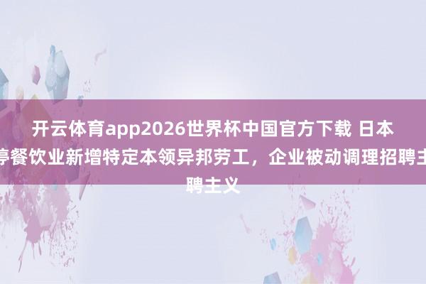 开云体育app2026世界杯中国官方下载 日本暂停餐饮业新增特定本领异邦劳工，企业被动调理招聘主义