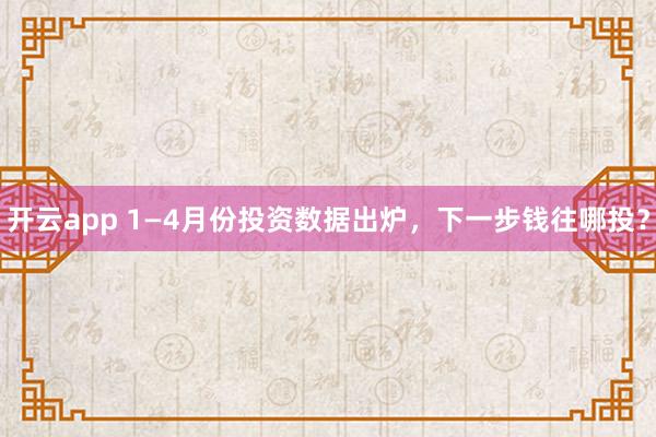 开云app 1—4月份投资数据出炉，下一步钱往哪投？