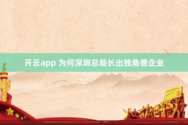 开云app 为何深圳总能长出独角兽企业