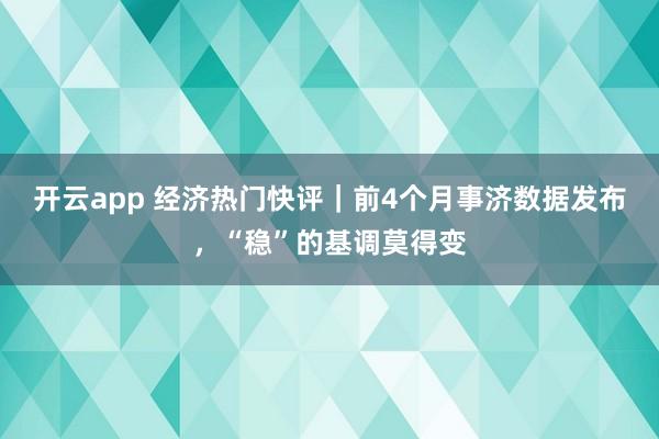 开云app 经济热门快评｜前4个月事济数据发布，“稳”的基调莫得变
