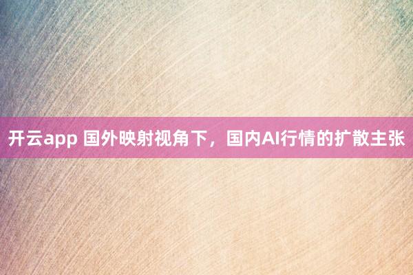 开云app 国外映射视角下，国内AI行情的扩散主张