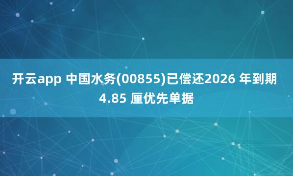 开云app 中国水务(00855)已偿还2026 年到期 4.85 厘优先单据