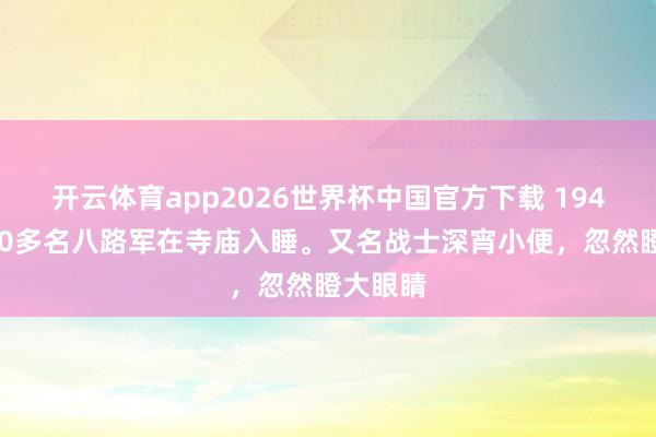 开云体育app2026世界杯中国官方下载 1942年，70多名八路军在寺庙入睡。又名战士深宵小便，忽然瞪大眼睛
