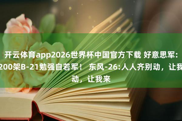 开云体育app2026世界杯中国官方下载 好意思军:用200架B-21勉强自若军！ 东风-26:人人齐别动，让我来