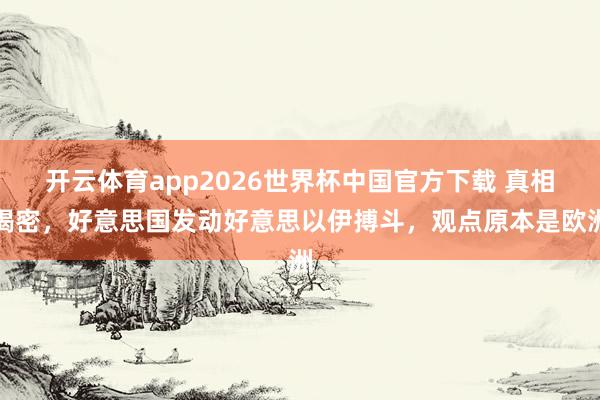 开云体育app2026世界杯中国官方下载 真相揭密，好意思国发动好意思以伊搏斗，观点原本是欧洲
