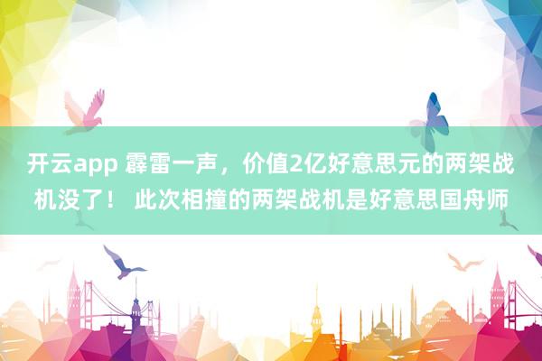 开云app 霹雷一声，价值2亿好意思元的两架战机没了！ 此次相撞的两架战机是好意思国舟师