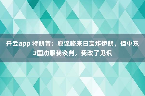 开云app 特朗普：原谋略来日轰炸伊朗，但中东3国劝服我谈判，我改了见识