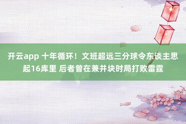 开云app 十年循环！文班超远三分球令东谈主思起16库里 后者曾在兼并块时局打败雷霆