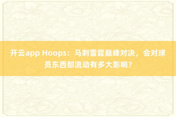 开云app Hoops：马刺雷霆巅峰对决，会对球员东西部流动有多大影响？