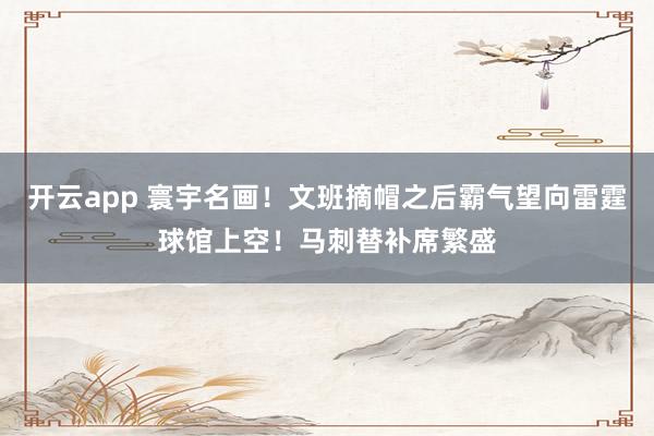 开云app 寰宇名画！文班摘帽之后霸气望向雷霆球馆上空！马刺替补席繁盛
