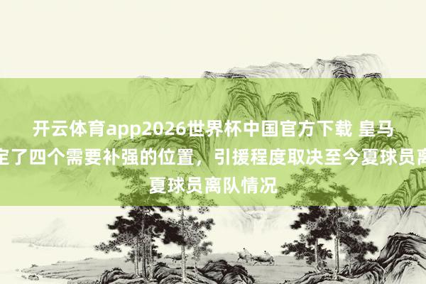 开云体育app2026世界杯中国官方下载 皇马曾经圈定了四个需要补强的位置，引援程度取决至今夏球员离队情况