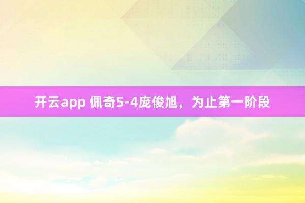 开云app 佩奇5-4庞俊旭，为止第一阶段