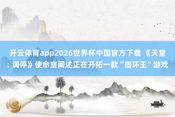 开云体育app2026世界杯中国官方下载 《天堂: 调停》使命室阐述正在开拓一款“指环王”游戏