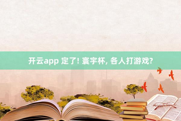 开云app 定了! 寰宇杯， 各人打游戏?