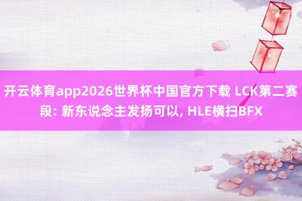 开云体育app2026世界杯中国官方下载 LCK第二赛段: 新东说念主发扬可以， HLE横扫BFX