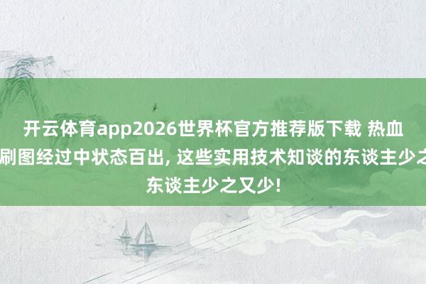 开云体育app2026世界杯官方推荐版下载 热血听说: 刷图经过中状态百出， 这些实用技术知谈的东谈主少之又少!