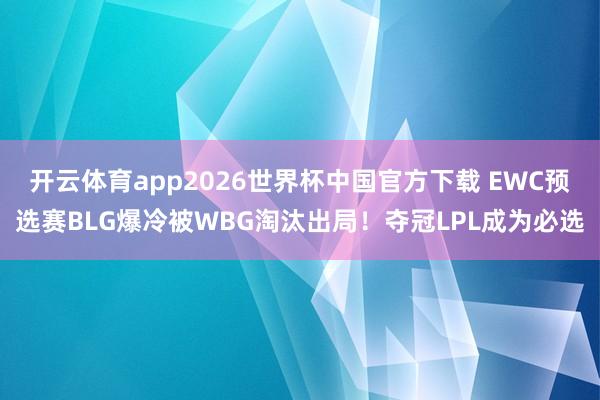 开云体育app2026世界杯中国官方下载 EWC预选赛BLG爆冷被WBG淘汰出局！夺冠LPL成为必选