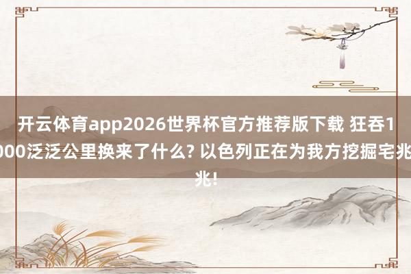 开云体育app2026世界杯官方推荐版下载 狂吞1000泛泛公里换来了什么? 以色列正在为我方挖掘宅兆!