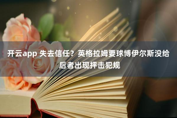 开云app 失去信任？英格拉姆要球博伊尔斯没给 后者出现抨击犯规