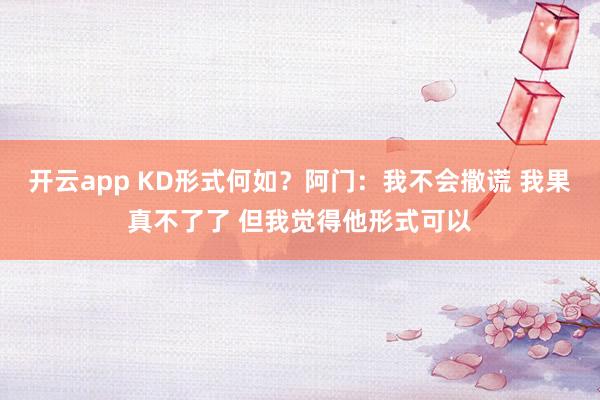 开云app KD形式何如？阿门：我不会撒谎 我果真不了了 但我觉得他形式可以