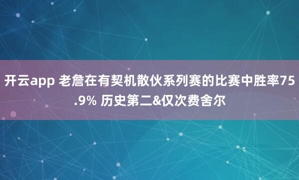 开云app 老詹在有契机散伙系列赛的比赛中胜率75.9% 历史第二&仅次费舍尔