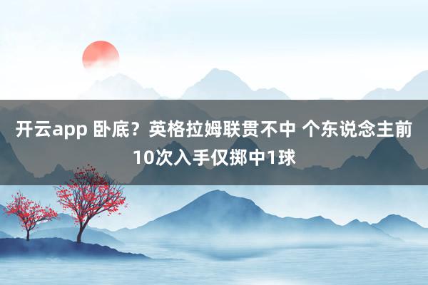 开云app 卧底？英格拉姆联贯不中 个东说念主前10次入手仅掷中1球