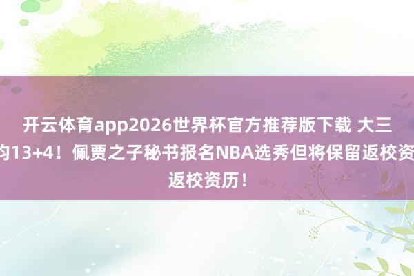 开云体育app2026世界杯官方推荐版下载 大三场均13+4！佩贾之子秘书报名NBA选秀但将保留返校资历！