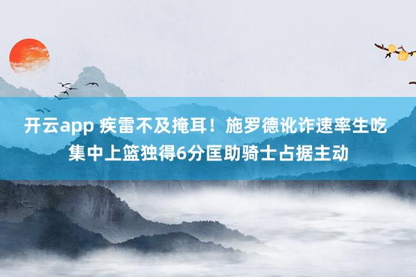 开云app 疾雷不及掩耳！施罗德讹诈速率生吃 集中上篮独得6分匡助骑士占据主动
