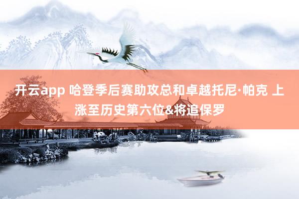 开云app 哈登季后赛助攻总和卓越托尼·帕克 上涨至历史第六位&将追保罗