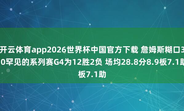 开云体育app2026世界杯中国官方下载 詹姆斯糊口3-0罕见的系列赛G4为12胜2负 场均28.8分8.9板7.1助