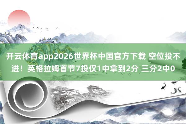 开云体育app2026世界杯中国官方下载 空位投不进！英格拉姆首节7投仅1中拿到2分 三分2中0