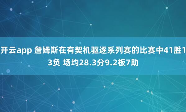 开云app 詹姆斯在有契机驱逐系列赛的比赛中41胜13负 场均28.3分9.2板7助