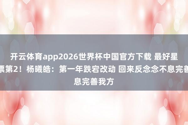 开云体育app2026世界杯中国官方下载 最好星锐得票第2！杨曦皓：第一年跌宕改动 回来反念念不息完善我方