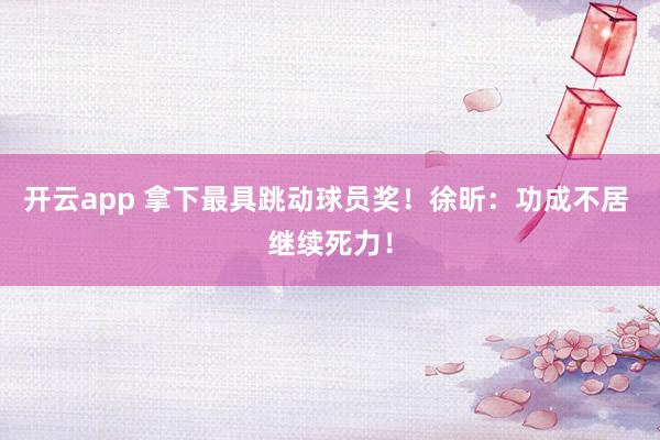 开云app 拿下最具跳动球员奖！徐昕：功成不居 继续死力！