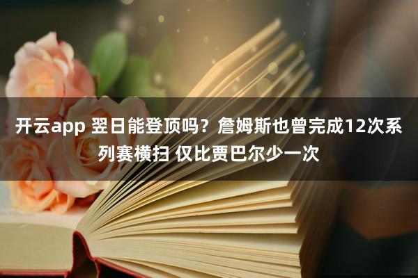 开云app 翌日能登顶吗？詹姆斯也曾完成12次系列赛横扫 仅比贾巴尔少一次