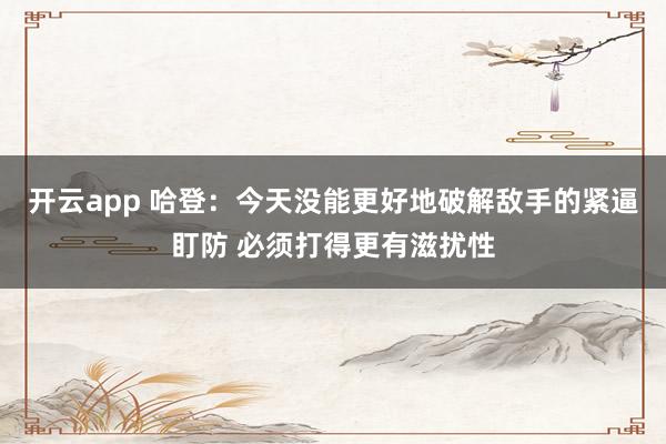 开云app 哈登：今天没能更好地破解敌手的紧逼盯防 必须打得更有滋扰性