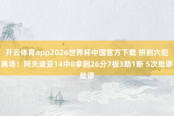 开云体育app2026世界杯中国官方下载 拼到六犯离场！阿夫迪亚14中8拿到26分7板3助1断 5次纰谬