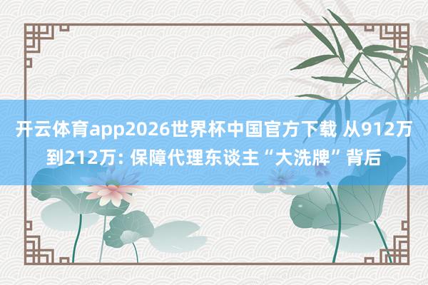 开云体育app2026世界杯中国官方下载 从912万到212万: 保障代理东谈主“大洗牌”背后
