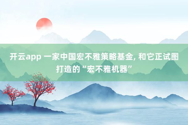 开云app 一家中国宏不雅策略基金， 和它正试图打造的“宏不雅机器”